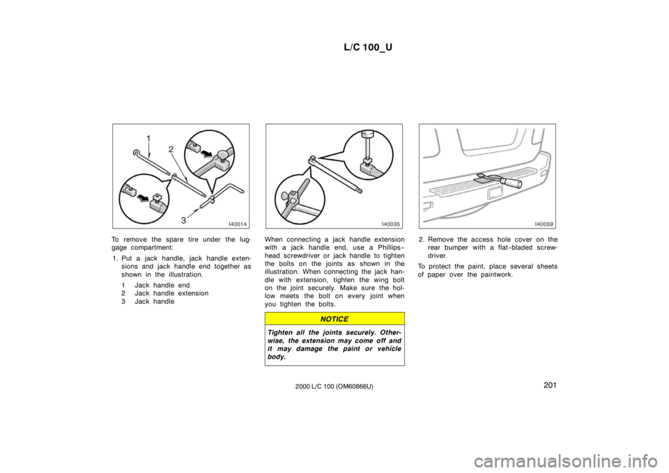TOYOTA LAND CRUISER 2000  Owners Manual L/C 100_U201
2000 L/C 100 (OM60866U)
To remove the spare tire under the lug- 
gage compartment:
1. Put a jack handle, jack handle exten- sions and jack handle end together as 
shown in the illustratio
