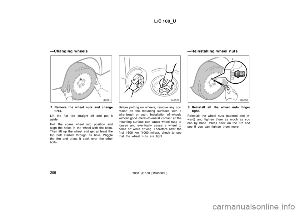 TOYOTA LAND CRUISER 2000  Owners Manual L/C 100_U
206 2000 L/C 100 (OM60866U)
—Changing wheels
7. Remove the wheel nuts and change
tires.
Lift the flat tire straight off and put it 
aside. 
Roll the spare wheel into position and 
align th