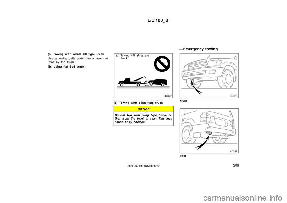 TOYOTA LAND CRUISER 2000  Owners Manual L/C 100_U209
2000 L/C 100 (OM60866U)
(a) Towing with wheel lift type truck 
Use a towing dolly under the wheels not 
lifted by the truck. 
(b) Using flat bed truck
(c) Towing with sling type 
truck
(c