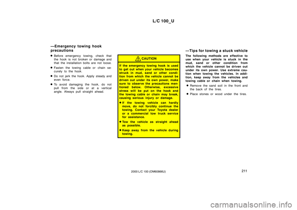 TOYOTA LAND CRUISER 2000  Owners Manual L/C 100_U211
2000 L/C 100 (OM60866U)
�
Before emergency towing, check that 
the hook  is not  broken or  damage and
that the installation bolts are not loose.
� Fasten the towing cable or chain se-
cu