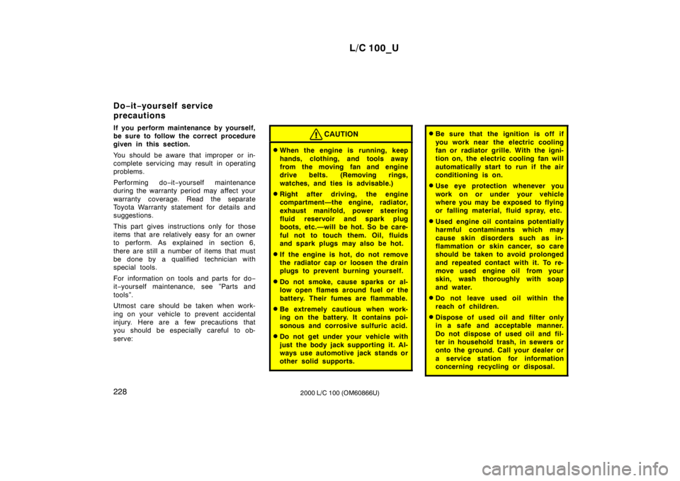 TOYOTA LAND CRUISER 2000 Owners Manual L/C 100_U
228 2000 L/C 100 (OM60866U)
If you perform maintenance by yourself,
be sure to follow the correct procedure
given in this section.
You should be aware that improper or in-
complete servic TOYOTA LAND CRUISER 2000 Owners Manual L/C 100_U
228 2000 L/C 100 (OM60866U)
If you perform maintenance by yourself,
be sure to follow the correct procedure
given in this section.
You should be aware that improper or in-
complete servic