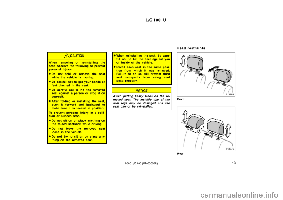 TOYOTA LAND CRUISER 2000  Owners Manual L/C 100_U43
2000 L/C 100 (OM60866U)
CAUTION
When removing or reinstalling the 
seat, observe the following to prevent 
personal injury: � Do not fold or remove the seat 
while the vehicle is moving.
�