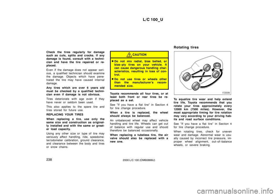 TOYOTA LAND CRUISER 2000 Owners Manual L/C 100_U
238 2000 L/C 100 (OM60866U)
Check the tires regularly for damage
such as cuts, splits and cracks. If any
damage is found, consult with a techni-
cian and have the tire repaired or re-
pl TOYOTA LAND CRUISER 2000 Owners Manual L/C 100_U
238 2000 L/C 100 (OM60866U)
Check the tires regularly for damage
such as cuts, splits and cracks. If any
damage is found, consult with a techni-
cian and have the tire repaired or re-
pl