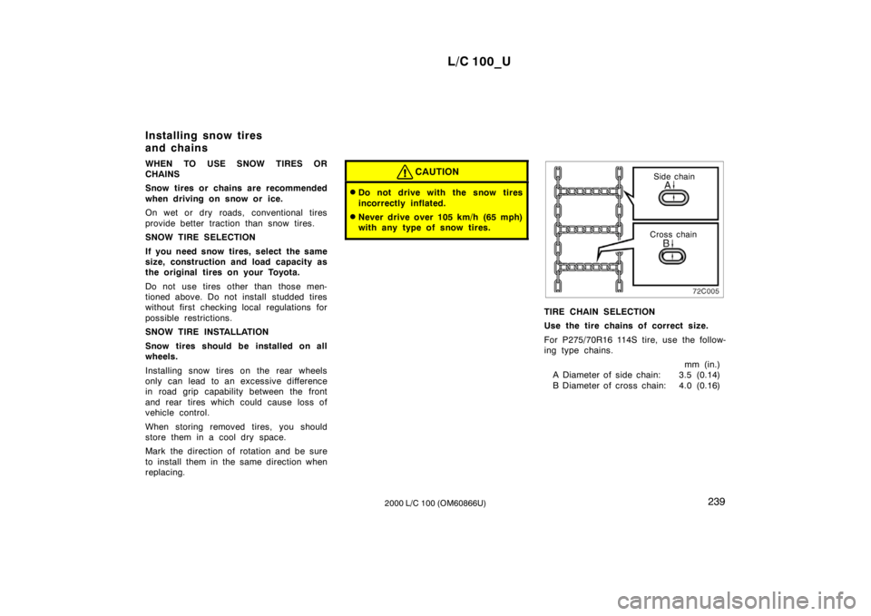 TOYOTA LAND CRUISER 2000 Owners Manual L/C 100_U239
2000 L/C 100 (OM60866U)
WHEN TO USE SNOW TIRES OR
CHAINS
Snow tires or chains are recommended
when driving on snow or ice.
On wet or dry roads, conventional tires
provide better trac TOYOTA LAND CRUISER 2000 Owners Manual L/C 100_U239
2000 L/C 100 (OM60866U)
WHEN TO USE SNOW TIRES OR
CHAINS
Snow tires or chains are recommended
when driving on snow or ice.
On wet or dry roads, conventional tires
provide better trac