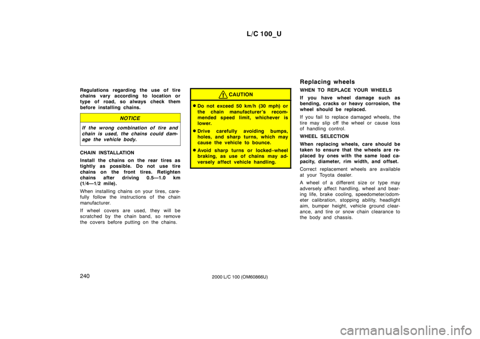 TOYOTA LAND CRUISER 2000 Owners Manual L/C 100_U
240 2000 L/C 100 (OM60866U)
Regulations regarding the use of tire
chains vary according to location or
type of road, so always check them
before installing chains.
NOTICE
If the wrong comb TOYOTA LAND CRUISER 2000 Owners Manual L/C 100_U
240 2000 L/C 100 (OM60866U)
Regulations regarding the use of tire
chains vary according to location or
type of road, so always check them
before installing chains.
NOTICE
If the wrong comb
