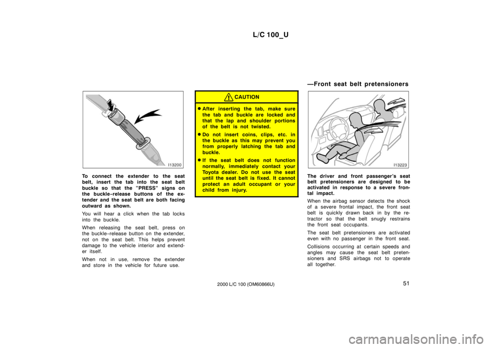 TOYOTA LAND CRUISER 2000 Owners Manual L/C 100_U51
2000 L/C 100 (OM60866U)
To connect the extender to the seat
belt, insert the tab into the seat belt
buckle so that the ”PRESS” signs on
the buckle −release buttons of the ex-
te TOYOTA LAND CRUISER 2000 Owners Manual L/C 100_U51
2000 L/C 100 (OM60866U)
To connect the extender to the seat
belt, insert the tab into the seat belt
buckle so that the ”PRESS” signs on
the buckle −release buttons of the ex-
te