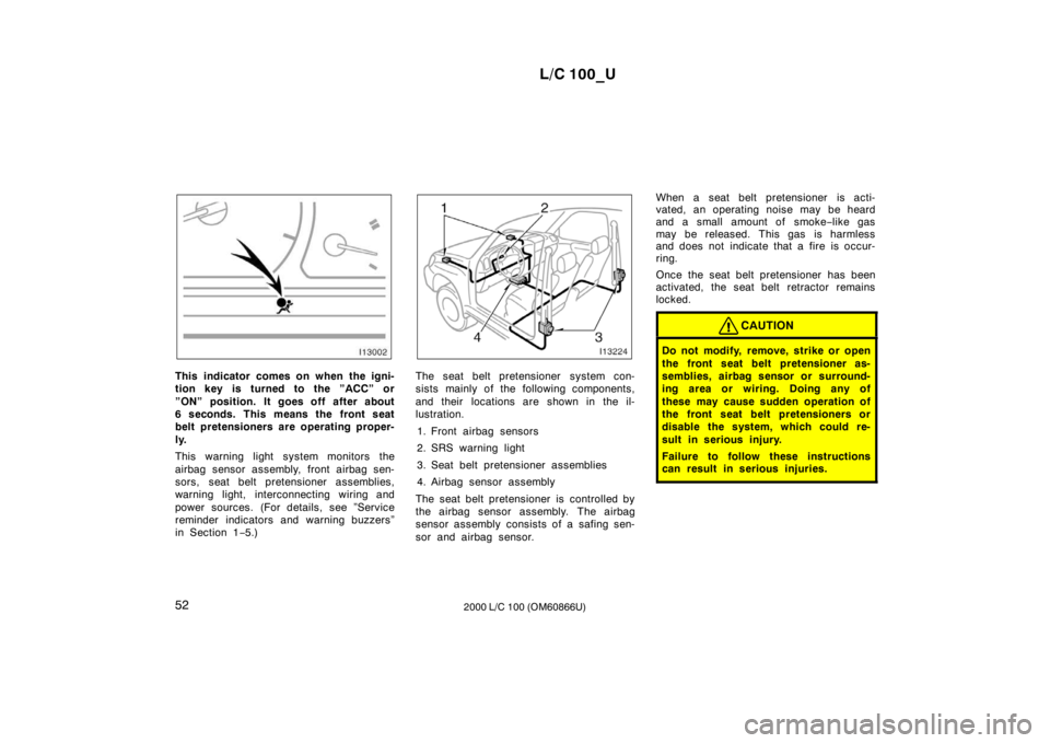 TOYOTA LAND CRUISER 2000 Owners Manual L/C 100_U
52 2000 L/C 100 (OM60866U)
This indicator comes on when the igni-
tion key is turned to the ”ACC” or
”ON” position. It goes off after about
6 seconds. This means the front seat
be TOYOTA LAND CRUISER 2000 Owners Manual L/C 100_U
52 2000 L/C 100 (OM60866U)
This indicator comes on when the igni-
tion key is turned to the ”ACC” or
”ON” position. It goes off after about
6 seconds. This means the front seat
be