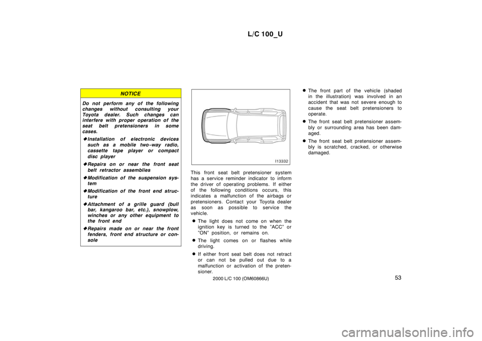 TOYOTA LAND CRUISER 2000 Owners Manual L/C 100_U53
2000 L/C 100 (OM60866U)
NOTICE
Do not perform any of the following
changes without consulting your
Toyota dealer. Such changes can
interfere with proper operation of the
seat belt prete TOYOTA LAND CRUISER 2000 Owners Manual L/C 100_U53
2000 L/C 100 (OM60866U)
NOTICE
Do not perform any of the following
changes without consulting your
Toyota dealer. Such changes can
interfere with proper operation of the
seat belt prete