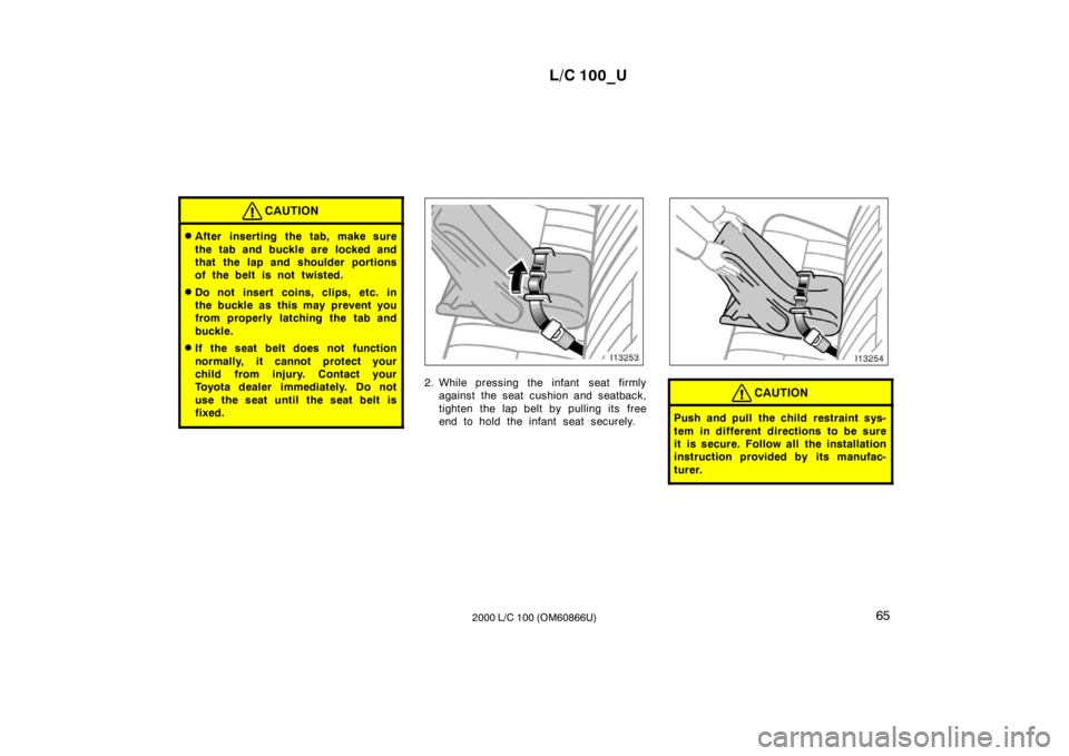 TOYOTA LAND CRUISER 2000  Owners Manual L/C 100_U65
2000 L/C 100 (OM60866U)
CAUTION
� After inserting the tab, make sure 
the tab and buckle are  locked and 
that the lap and shoulder portions
of the belt is not twisted.
� Do not insert coi