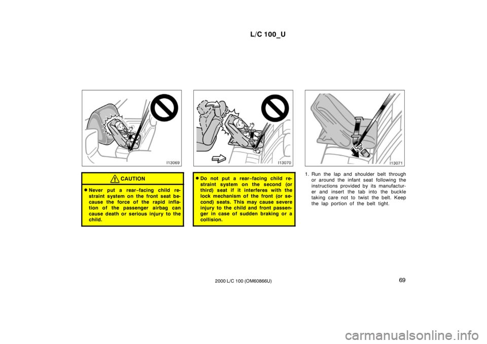 TOYOTA LAND CRUISER 2000  Owners Manual L/C 100_U69
2000 L/C 100 (OM60866U)
CAUTION
� Never put a rear −facing child re-
straint system on the front seat be- 
cause the force of the rapid infla-
tion of the passenger  airbag can 
cause de