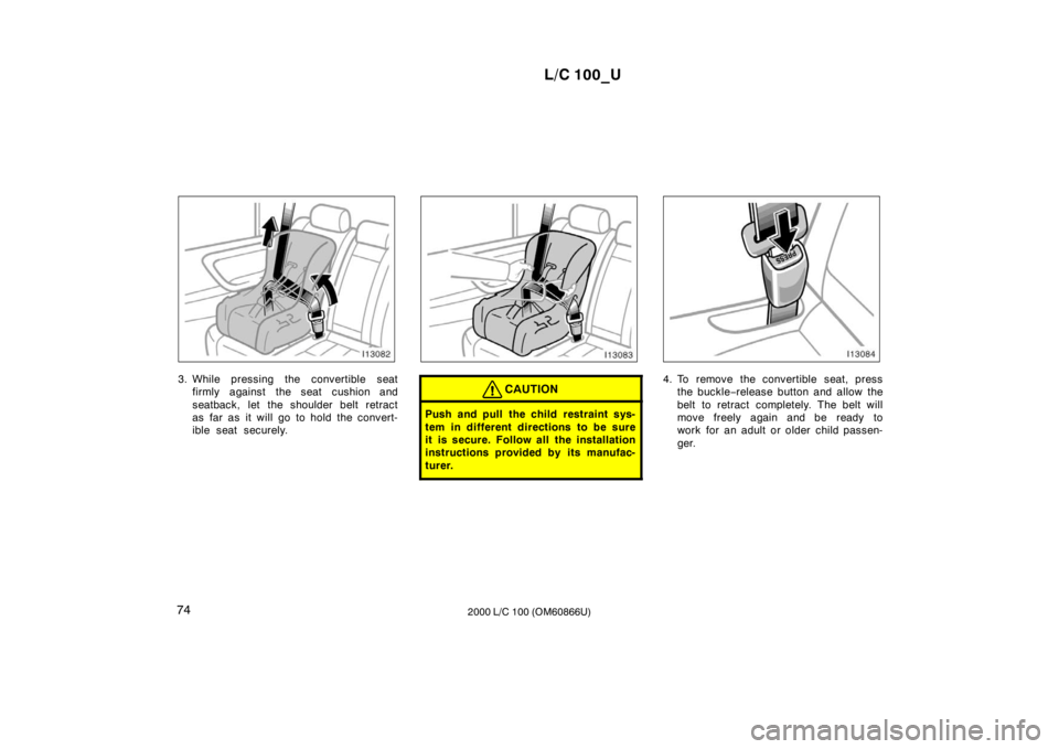 TOYOTA LAND CRUISER 2000  Owners Manual L/C 100_U
74 2000 L/C 100 (OM60866U)
3. While pressing the convertible seat
firmly against the seat cushion and 
seatback, let the shoulder belt retract 
as far as it will go to hold the convert-
ible