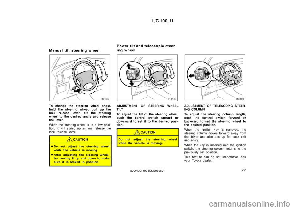 TOYOTA LAND CRUISER 2000  Owners Manual L/C 100_U77
2000 L/C 100 (OM60866U)
Manual tilt steering wheel 
To change the steering wheel angle, 
hold the steering wheel, pull up the 
lock release lever, tilt the steering 
wheel to the desired a