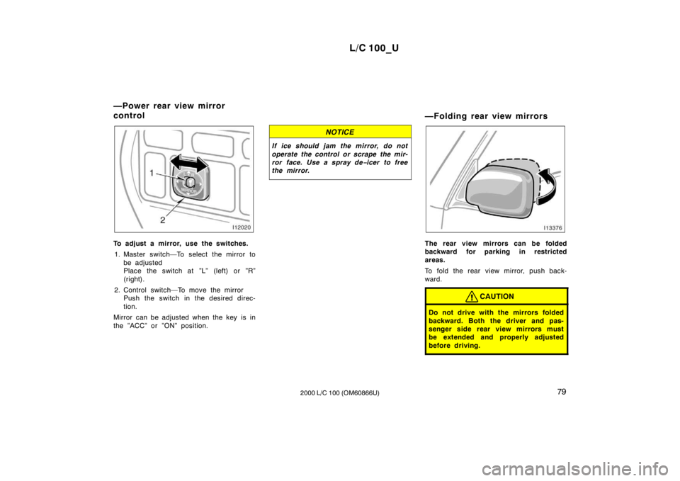 TOYOTA LAND CRUISER 2000  Owners Manual L/C 100_U79
2000 L/C 100 (OM60866U)
To adjust a mirror, use the switches.
1. Master switch—To select the mirror to be adjusted 
Place the switch at ”L” (left) or ”R” 
(right).
2. Control swi