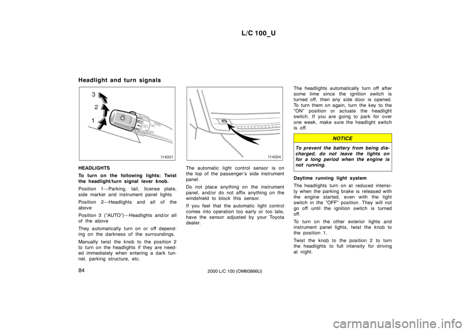 TOYOTA LAND CRUISER 2000 Owners Manual L/C 100_U
84 2000 L/C 100 (OM60866U)
Headlight and turn signals
HEADLIGHTS
To turn on the following lights: Twist
the headlight/turn signal lever knob.
Position 1—Parking, tail, license plate,
s TOYOTA LAND CRUISER 2000 Owners Manual L/C 100_U
84 2000 L/C 100 (OM60866U)
Headlight and turn signals
HEADLIGHTS
To turn on the following lights: Twist
the headlight/turn signal lever knob.
Position 1—Parking, tail, license plate,
s