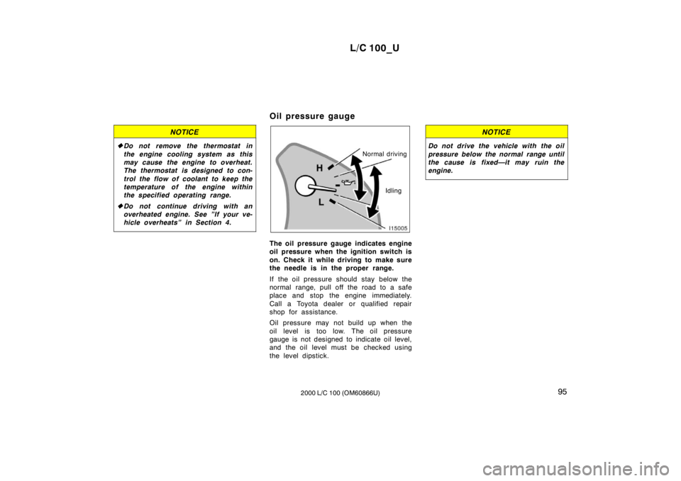 TOYOTA LAND CRUISER 2000  Owners Manual L/C 100_U95
2000 L/C 100 (OM60866U)
NOTICE
� Do not remove the thermostat in 
the engine cooling system as this 
may cause the engine to overheat.
The thermostat is designed to con- 
trol the flow of 
