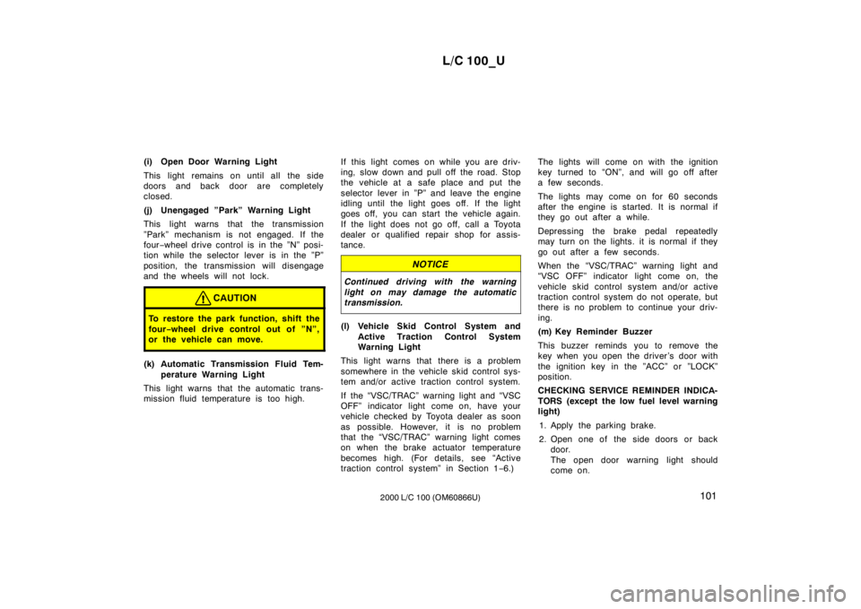 TOYOTA LAND CRUISER 2000  Owners Manual L/C 100_U101
2000 L/C 100 (OM60866U)
(i) Open Door Warning Light 
This light remains on until all the side 
doors and back door are completely
closed. 
(j) Unengaged ”Park” Warning Light 
This lig