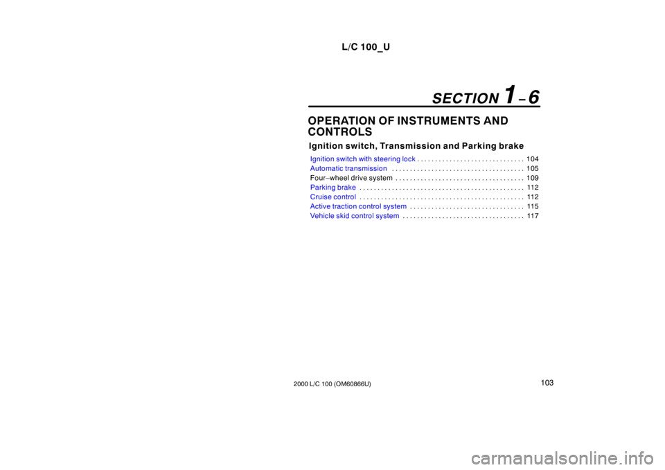 TOYOTA LAND CRUISER 2000  Owners Manual L/C 100_U103
2000 L/C 100 (OM60866U) OPERATION OF INSTRUMENTS AND  
CONTROLS
Ignition switch, Transmission and Parking brake
Ignition switch with steering lock104
. . . . . . . . . . . . . . . . . . .