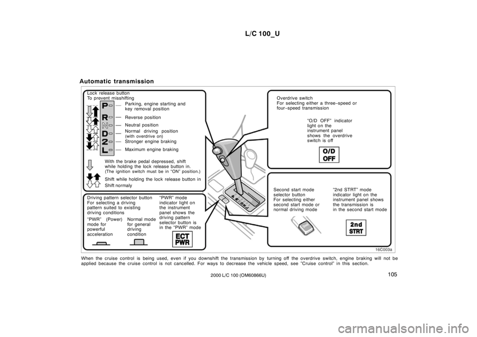 TOYOTA LAND CRUISER 2000 Owners Manual L/C 100_U105
2000 L/C 100 (OM60866U)
Automatic transmission
Lock release button
To prevent misshifting
Parking, engine starting and
key removal position
Reverse position
Neutral position
Normal TOYOTA LAND CRUISER 2000 Owners Manual L/C 100_U105
2000 L/C 100 (OM60866U)
Automatic transmission
Lock release button
To prevent misshifting
Parking, engine starting and
key removal position
Reverse position
Neutral position
Normal