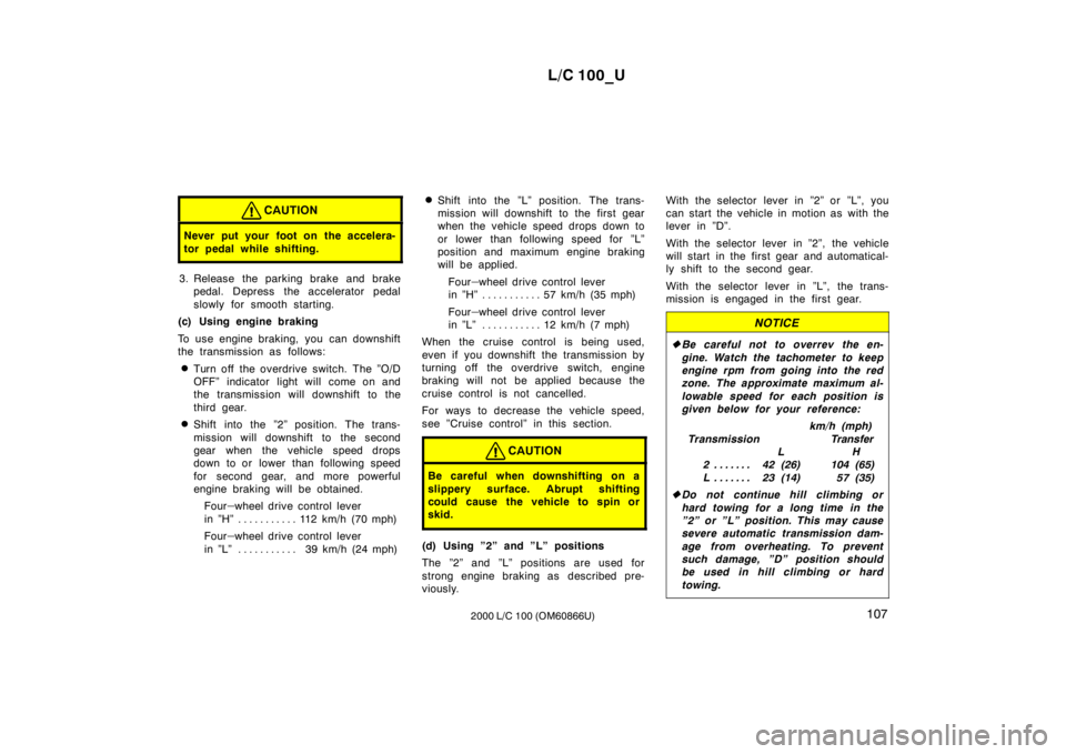 TOYOTA LAND CRUISER 2000 Owners Manual L/C 100_U107
2000 L/C 100 (OM60866U)
CAUTION
Never put your foot on the accelera-
tor pedal while shifting.
3. Release the parking brake and brake
pedal. Depress the accelerator pedal
slowly for smo TOYOTA LAND CRUISER 2000 Owners Manual L/C 100_U107
2000 L/C 100 (OM60866U)
CAUTION
Never put your foot on the accelera-
tor pedal while shifting.
3. Release the parking brake and brake
pedal. Depress the accelerator pedal
slowly for smo
