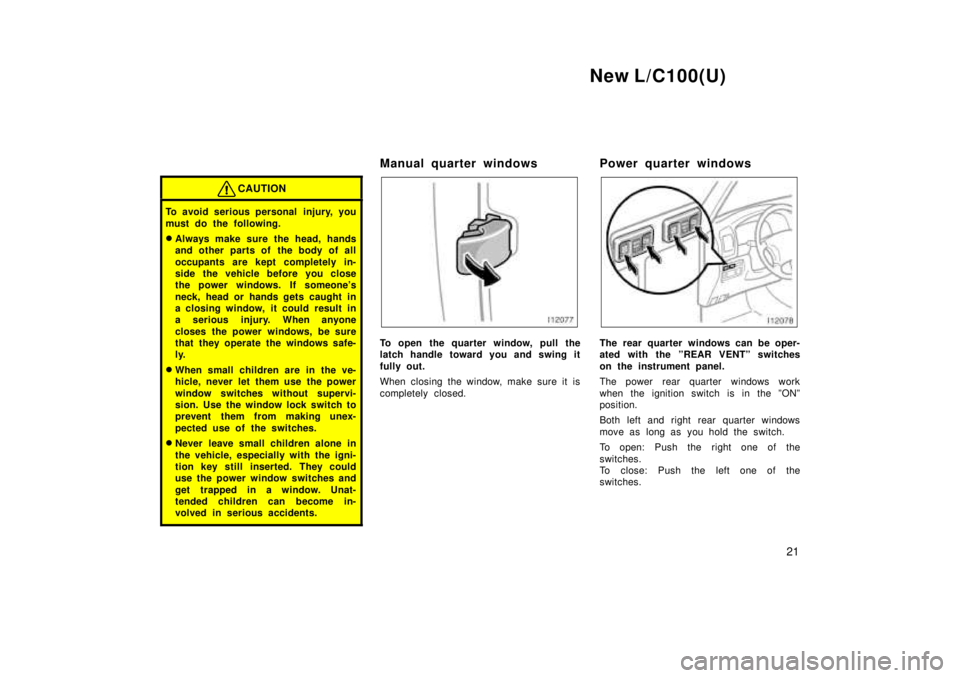 TOYOTA LAND CRUISER 1999  Owners Manual New L/C100(U)21
CAUTION
To avoid serious personal  injury, you 
must do the following. �Always make sure the head, hands 
and other parts of the body of all 
occupants are kept completely in- 
side th