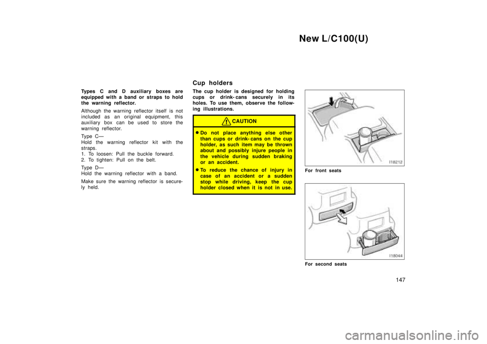 TOYOTA LAND CRUISER 1999  Owners Manual New L/C100(U)147
Types C and D auxiliary boxes are 
equipped with a band or straps to hold
the warning reflector. 
Although the warning reflector itself is not 
included as an original equipment, this
