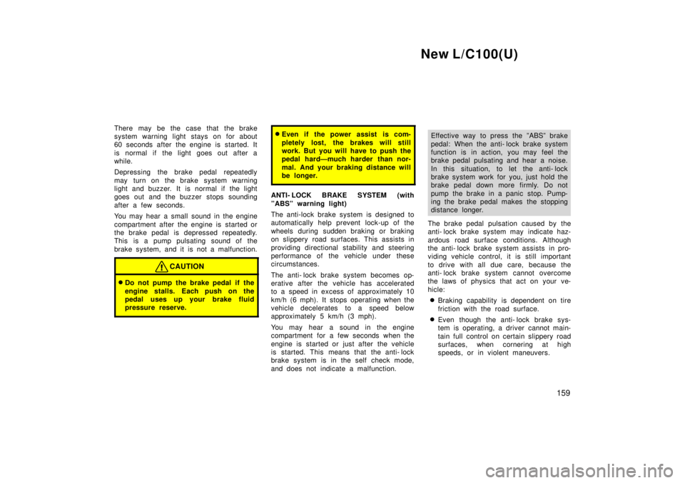 TOYOTA LAND CRUISER 1999  Owners Manual New L/C100(U)159
There may be the case that the brake 
system warning light stays on for a
bout
60 seconds after the engine is started. It 
is normal if the light goes out after a 
while. 
Depressing 