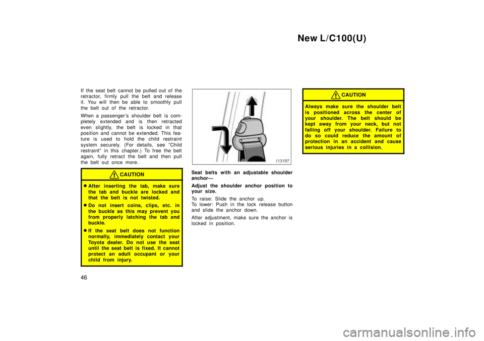 TOYOTA LAND CRUISER 1999  Owners Manual New L/C100(U)
46
If the seat belt cannot be pulled out of the 
retractor, firmly pull the belt and release
it. You will then be able to smoothly pull 
the belt out of the retractor. 
When a passenger 