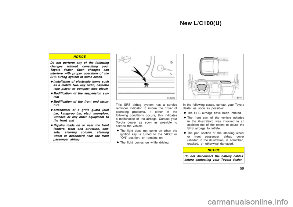 TOYOTA LAND CRUISER 1999  Owners Manual New L/C100(U)59
NOTICE
Do not perform any of the followingchanges without consulting yourToyota dealer. Such changes caninterfere with proper operation of the
SRS airbag system in some cases.
�Install