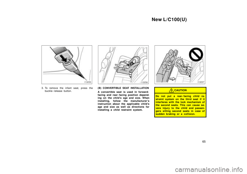 TOYOTA LAND CRUISER 1999  Owners Manual New L/C100(U)65
3. To remove the infant seat, press thebuckle- release button.(B) CONVERTIBLE SEAT INSTALLATION 
A convertible seat is used in forward- 
facing and rear- facing position depend- 
ing o