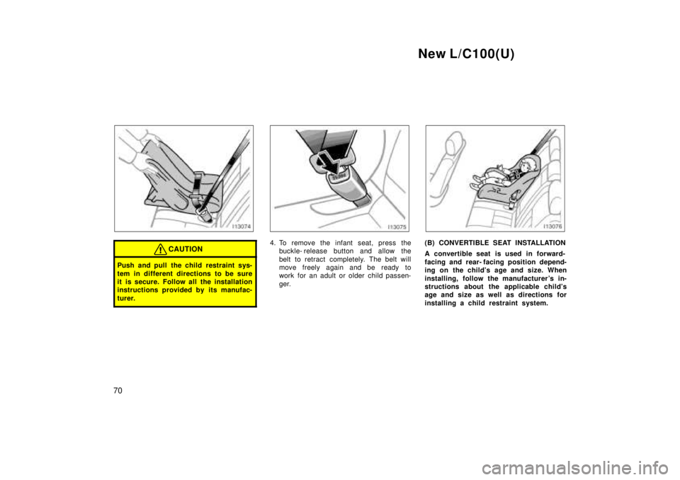 TOYOTA LAND CRUISER 1999  Owners Manual New L/C100(U)
70
CAUTION
Push and pull the child restraint sys- 
tem in different directions to be sure 
it is secure. Follow all the installation
instructions provided by its manufac- 
turer.
4. To r
