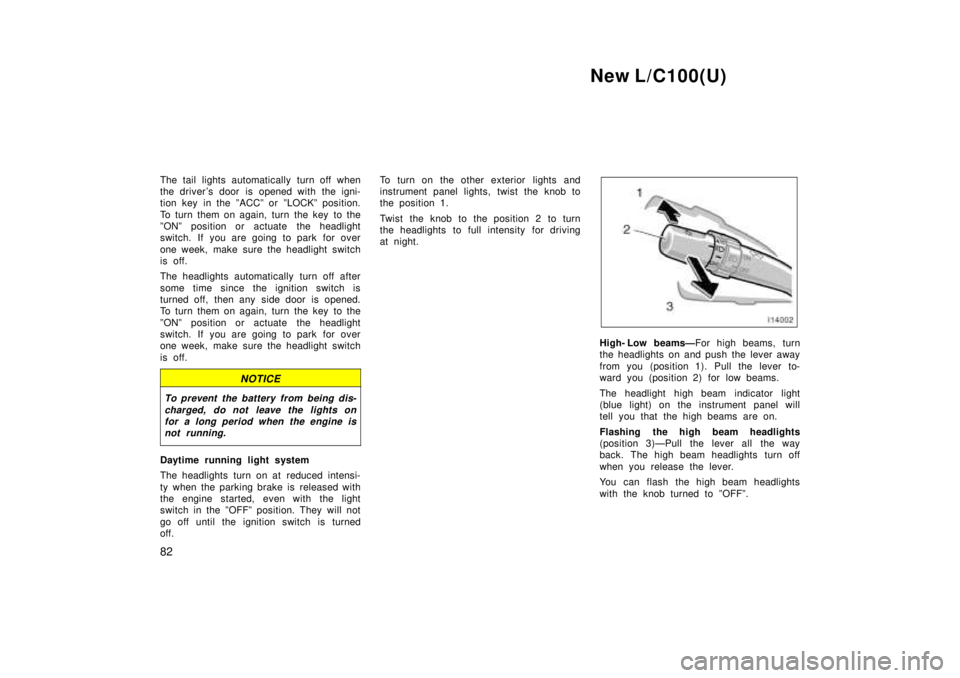 TOYOTA LAND CRUISER 1999  Owners Manual New L/C100(U)
82
The tail lights automatically turn off when 
the driver s door  is opened with the igni-
tion  key  in the ºACCº or  ºLOCKº position. 
To turn them on again, turn the key  to the