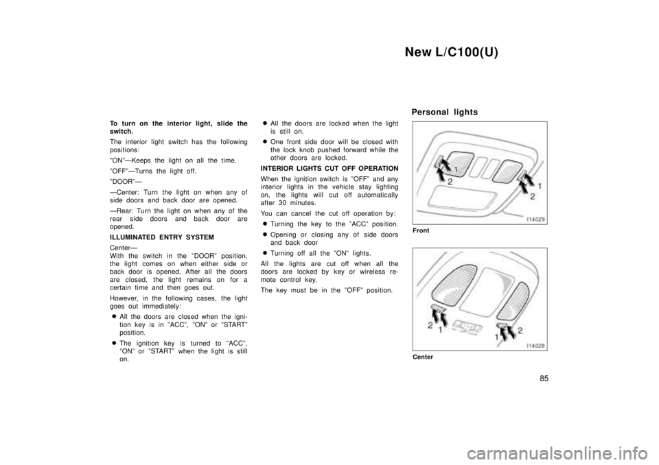TOYOTA LAND CRUISER 1999  Owners Manual New L/C100(U)85
To turn on the interior light, slide the 
switch. 
The interior light switch has the following 
positions: 
ºONºÐKeeps the light on all the time. 
ºOFFºÐTurns the light off. 
ºD