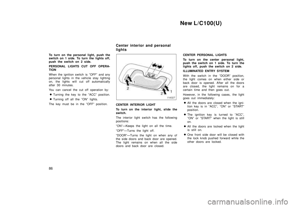 TOYOTA LAND CRUISER 1999  Owners Manual New L/C100(U)
86
To turn on the personal light, push the 
switch on 1 side. To turn the lights off, 
push the switch on 2 side. 
PERSONAL LIGHTS CUT OFF OPERA- 
TION 
When the ignition switch is ºOFF