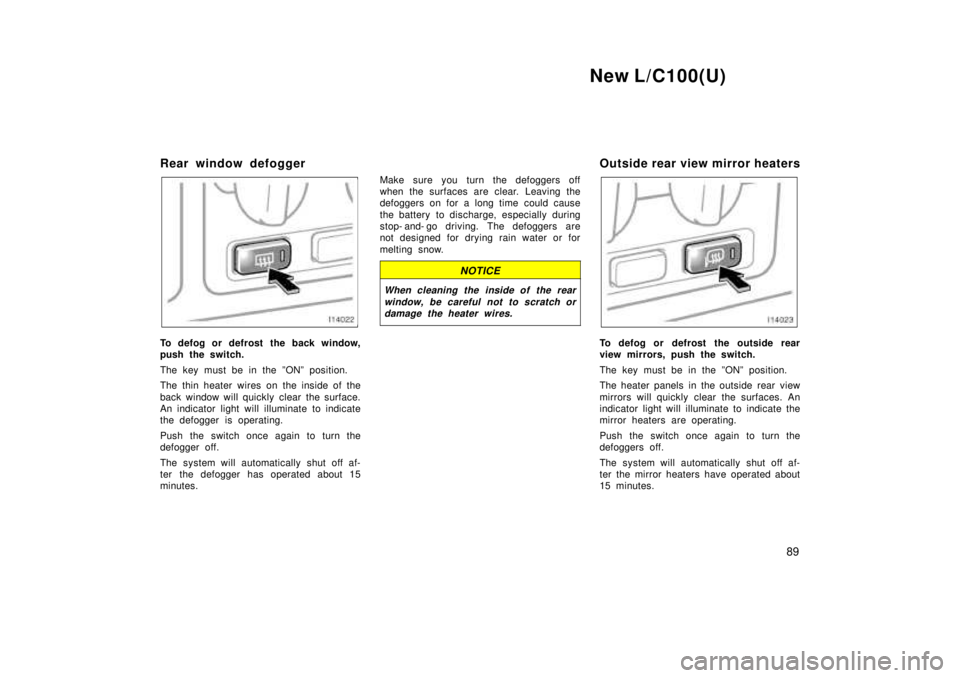 TOYOTA LAND CRUISER 1999  Owners Manual New L/C100(U)89
Rear window defogger
To defog or defrost the back window, 
push the switch. 
The key must be in the ºONº position. 
The thin heater wires on the inside of the 
back window will quick