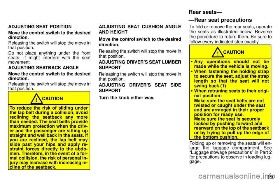TOYOTA LAND CRUISER 1997  Owners Manual 19
ADJUSTING SEAT  POSITION 
Move the control switch to the desired direction. Releasing the switch will stop the move in 
that position. 
Do not place anything under the front 
seats. It might interf