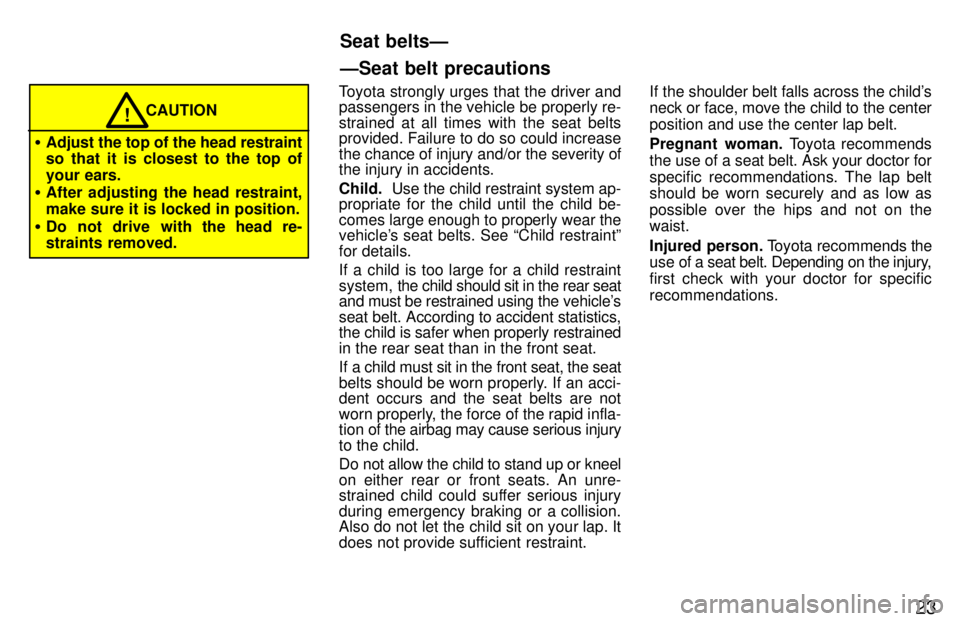 TOYOTA LAND CRUISER 1997  Owners Manual 23
CAUTION!
� Adjust the top of the head restraint 
so that it is closest to the top of 
your ears.
� After adjusting the head restraint,
make sure it is locked in position.
� Do not drive with the he