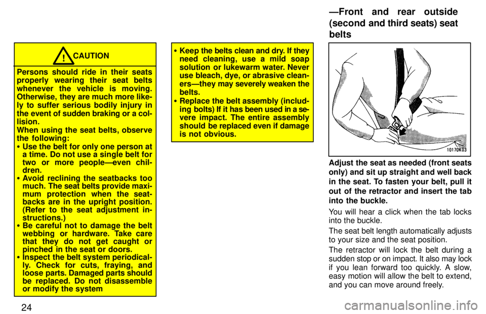 TOYOTA LAND CRUISER 1997  Owners Manual 24
CAUTION!
Persons should ride in their seats 
properly wearing their seat belts whenever the vehicle is moving. 
Otherwise,  they are much more like- 
ly to suffer serious bodily injury in
the event
