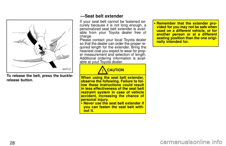 TOYOTA LAND CRUISER 1997  Owners Manual 28
To release the belt, press the buckle- 
release button.If your seat belt cannot be fastened se- curely because it is not long enough, a 
personalized seat belt extender is avail- 
able from your To