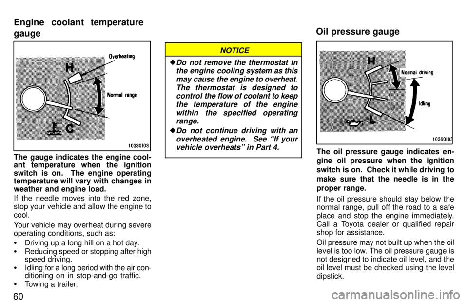 TOYOTA LAND CRUISER 1997  Owners Manual 60
The gauge indicates the engine cool- 
ant temperature when the ignition 
switch is on.  The engine operating 
temperature will vary with changes in weather and engine load. 
If the needle moves int