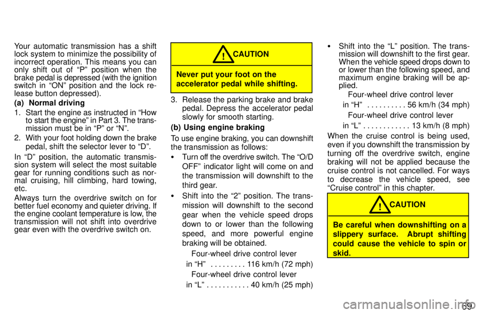 TOYOTA LAND CRUISER 1997  Owners Manual 69
Your automatic transmission has a shift 
lock system to minimize the possibility of 
incorrect operation. This means you can 
only shift out of Pº position when the brake 
pedal is depressed (wit