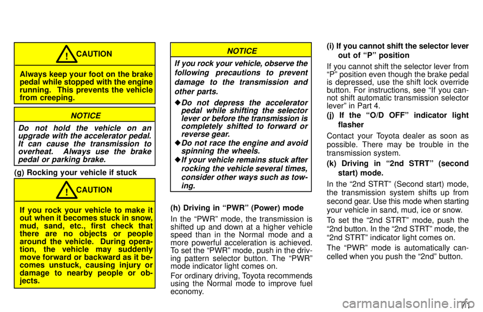 TOYOTA LAND CRUISER 1997  Owners Manual 71
Always keep your foot on the brake 
pedal while stopped with the engine 
running.   This prevents the vehicle 
from creeping.CAUTION
!
NOTICE
Do not hold the vehicle on an upgrade with the accelera
