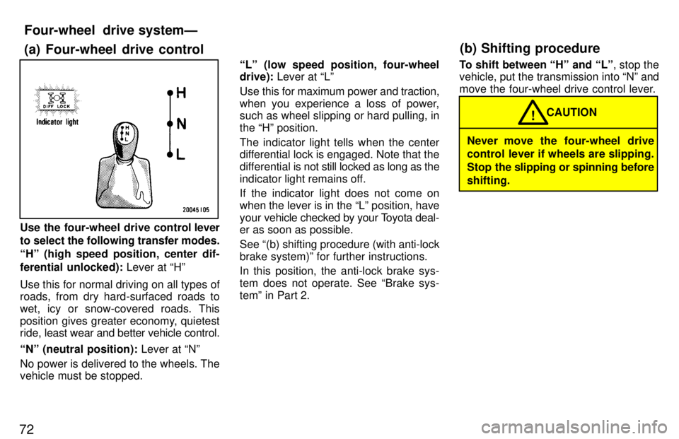 TOYOTA LAND CRUISER 1997  Owners Manual 72
Use the four-wheel drive control lever
to select the following transfer modes. 
Hº (high speed position, center dif-
ferential unlocked):  Lever at Hº
Use this for normal driving on all types o