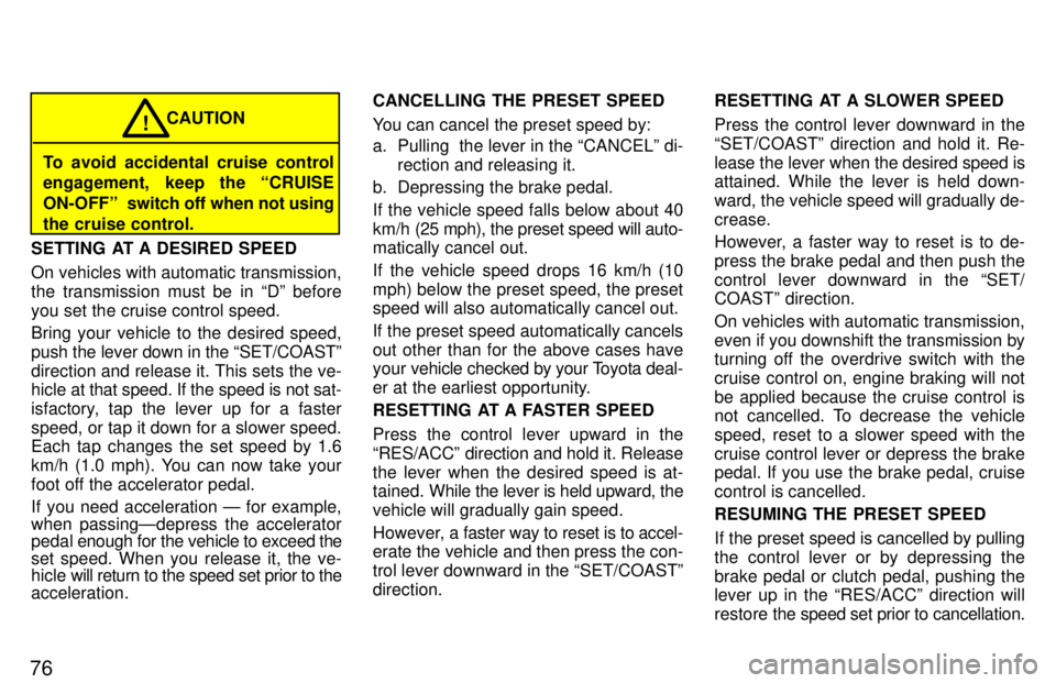 TOYOTA LAND CRUISER 1997 Owners Manual 76
To avoid accidental cruise control
engagement, keep the CRUISE
ON-OFFº switch off when not using
the cruise control. CAUTION
!
SETTING AT A DESIRED SPEED
On vehicles with automatic transmissi TOYOTA LAND CRUISER 1997 Owners Manual 76
To avoid accidental cruise control
engagement, keep the CRUISE
ON-OFFº switch off when not using
the cruise control. CAUTION
!
SETTING AT A DESIRED SPEED
On vehicles with automatic transmissi