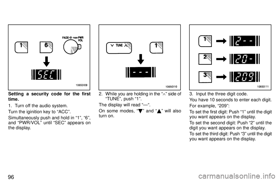 TOYOTA LAND CRUISER 1997  Owners Manual 96
Setting a security code for the first time. 
1. Turn off the audio system. 
Turn the iginition key to ACCº.Simultaneously push and hold in 1º, 6º, 
and PWR/VOLº until SECº appears on 
the