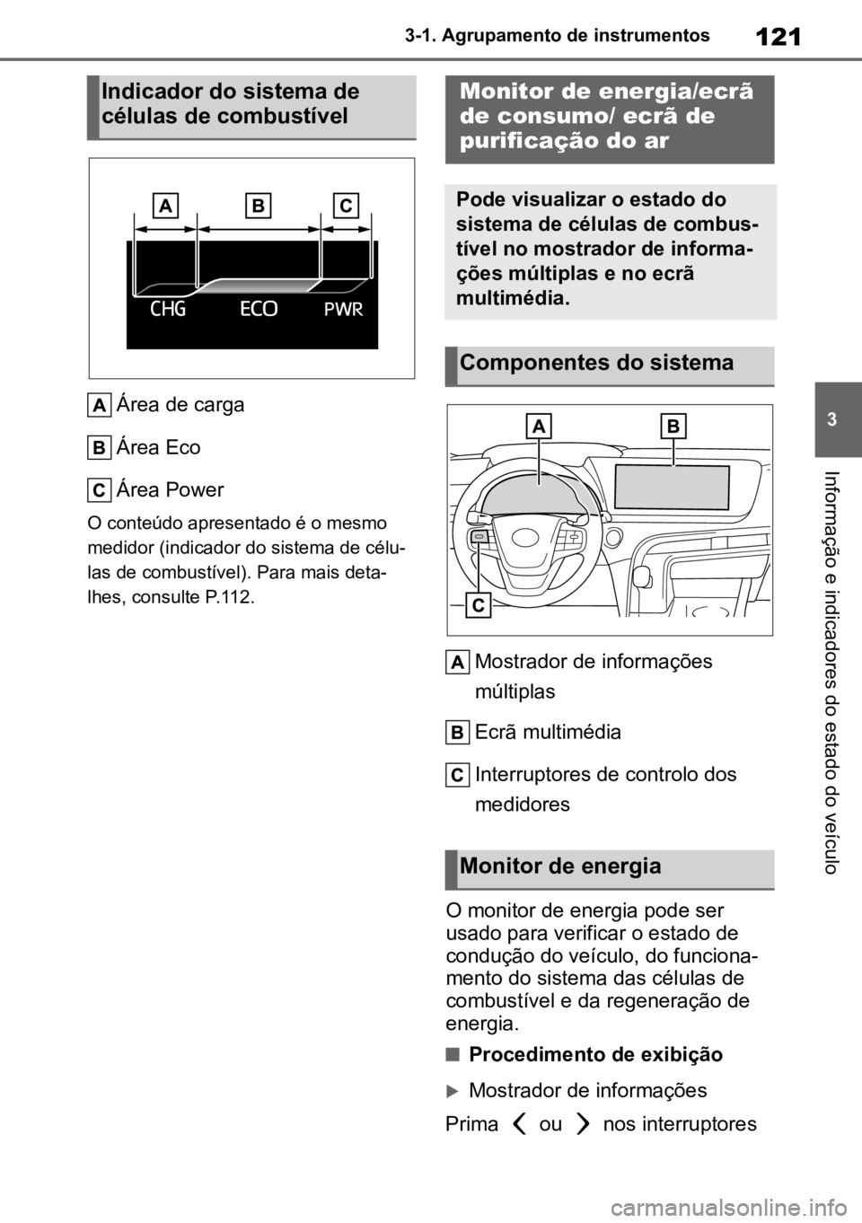 TOYOTA MIRAI 2023  Manual de utilização (in Portuguese) 121
3
3-1. Agrupamento de instrumentos
Informação e indicadores do estado do veículo
Área de carga
Área Eco
Área Power
O conteúdo apresentado é o mesmo 
medidor (indicador do sistema de célu 