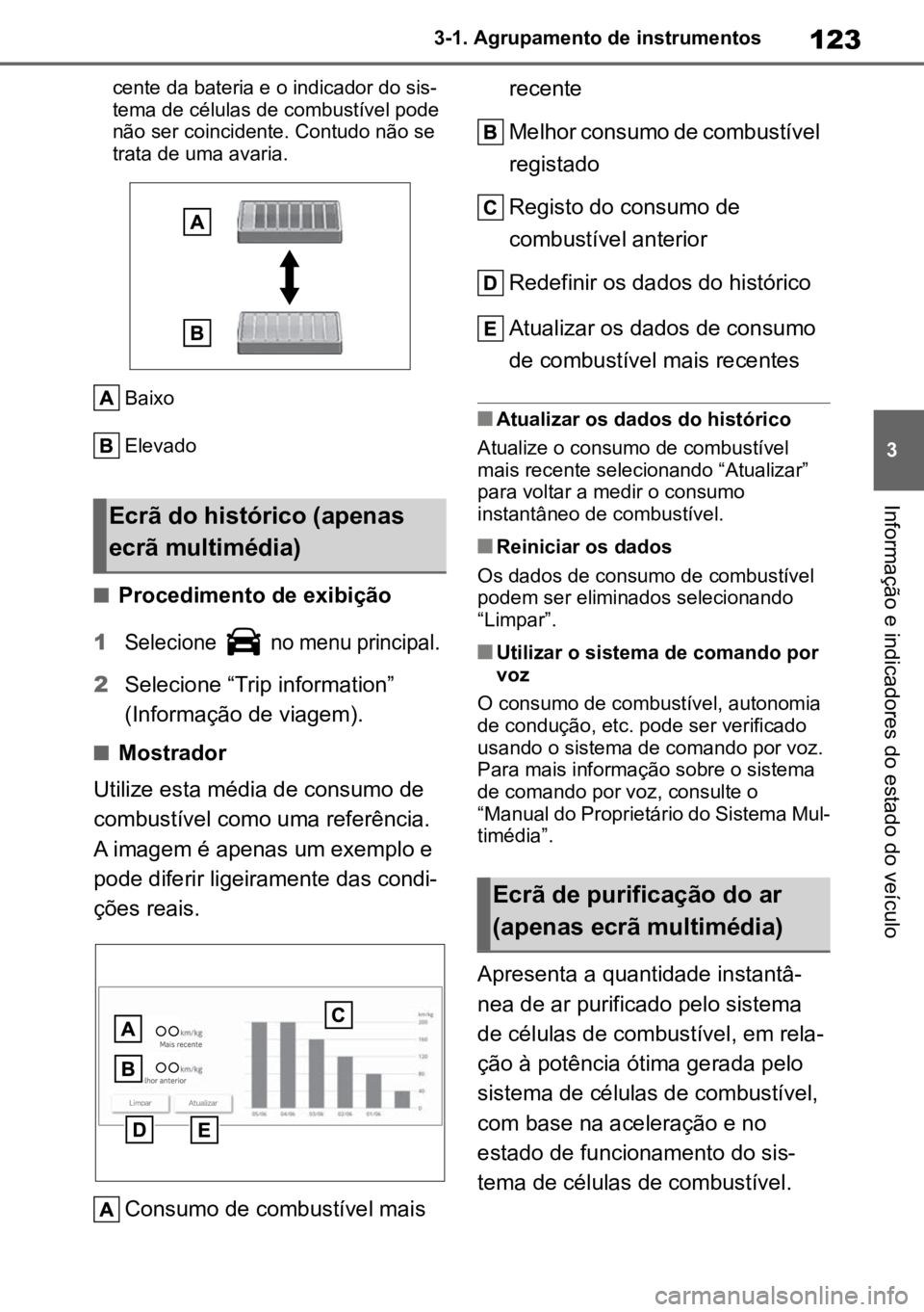 TOYOTA MIRAI 2023  Manual de utilização (in Portuguese) 123
3
3-1. Agrupamento de instrumentos
Informação e indicadores do estado do veículo
cente da bateria e o indicador do sis
-
tema de células de combustível pode 
não ser coincidente. Contudo nã