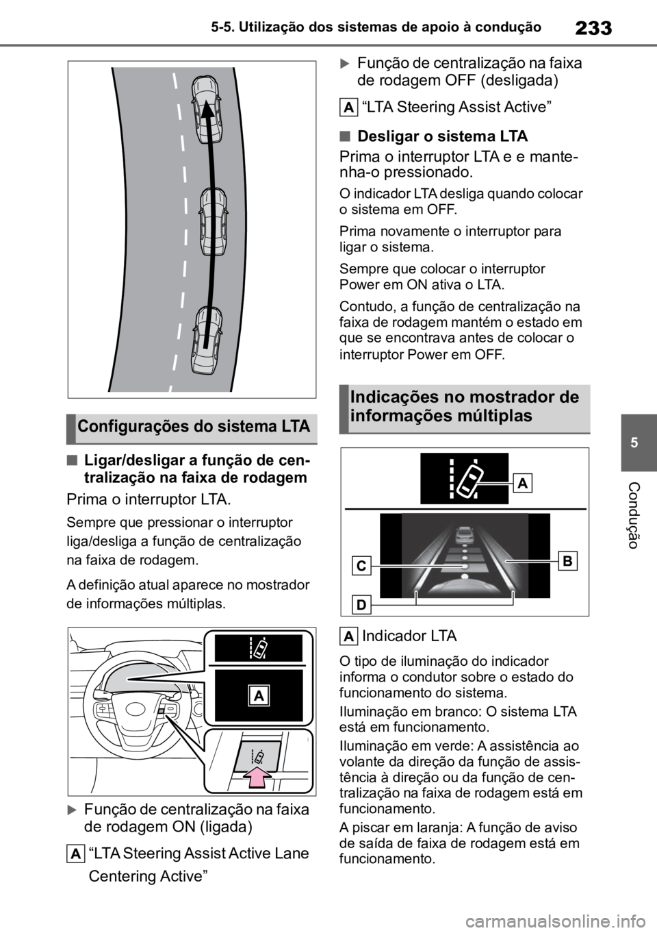 TOYOTA MIRAI 2023  Manual de utilização (in Portuguese) 233
5
5-5. Utilização dos sistemas de apoio à condução
Condução
n
Ligar/desligar a função de cen
-
tralização na faixa de rodagem

Prima o interruptor LTA.
Sempre que pressionar o interrupt