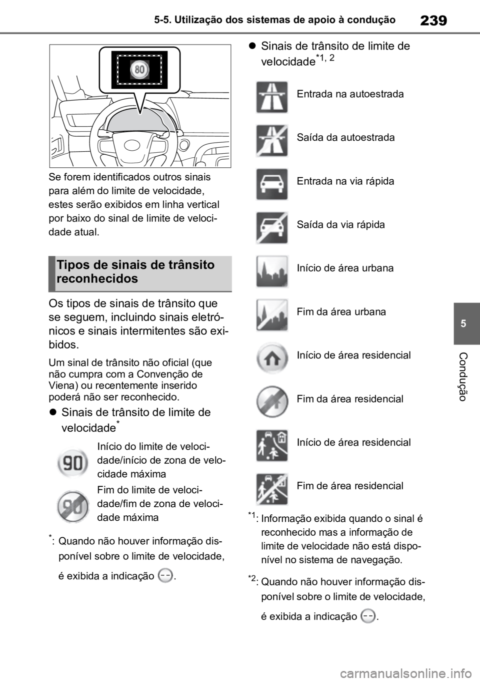 TOYOTA MIRAI 2023  Manual de utilização (in Portuguese) 239
5
5-5. Utilização dos sistemas de apoio à condução
Condução
Se forem identificados outros sinais 
para além do limite de velocidade, 
estes serão exibidos em linha vertical 
por baixo do 