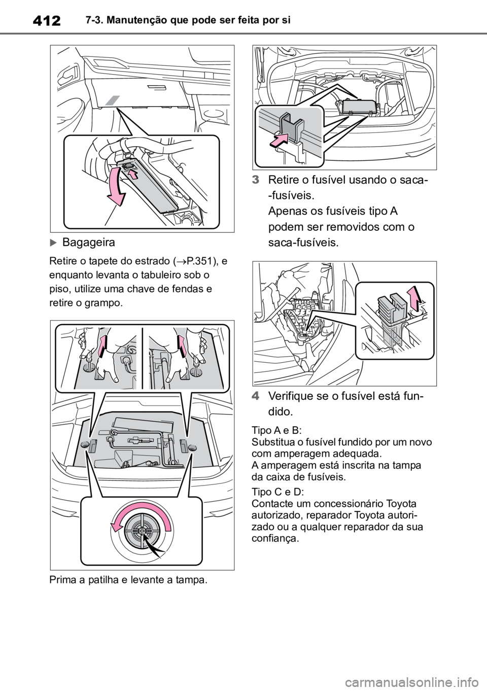 TOYOTA MIRAI 2023  Manual de utilização (in Portuguese) 4127-3. Manutenção que pode ser feita por si
Bagageira
Retire o tapete do estrado (P.351), e 
enquanto levanta o tabuleiro sob o 
piso, utilize uma chave de fendas e 
retire o grampo.
Prima a 