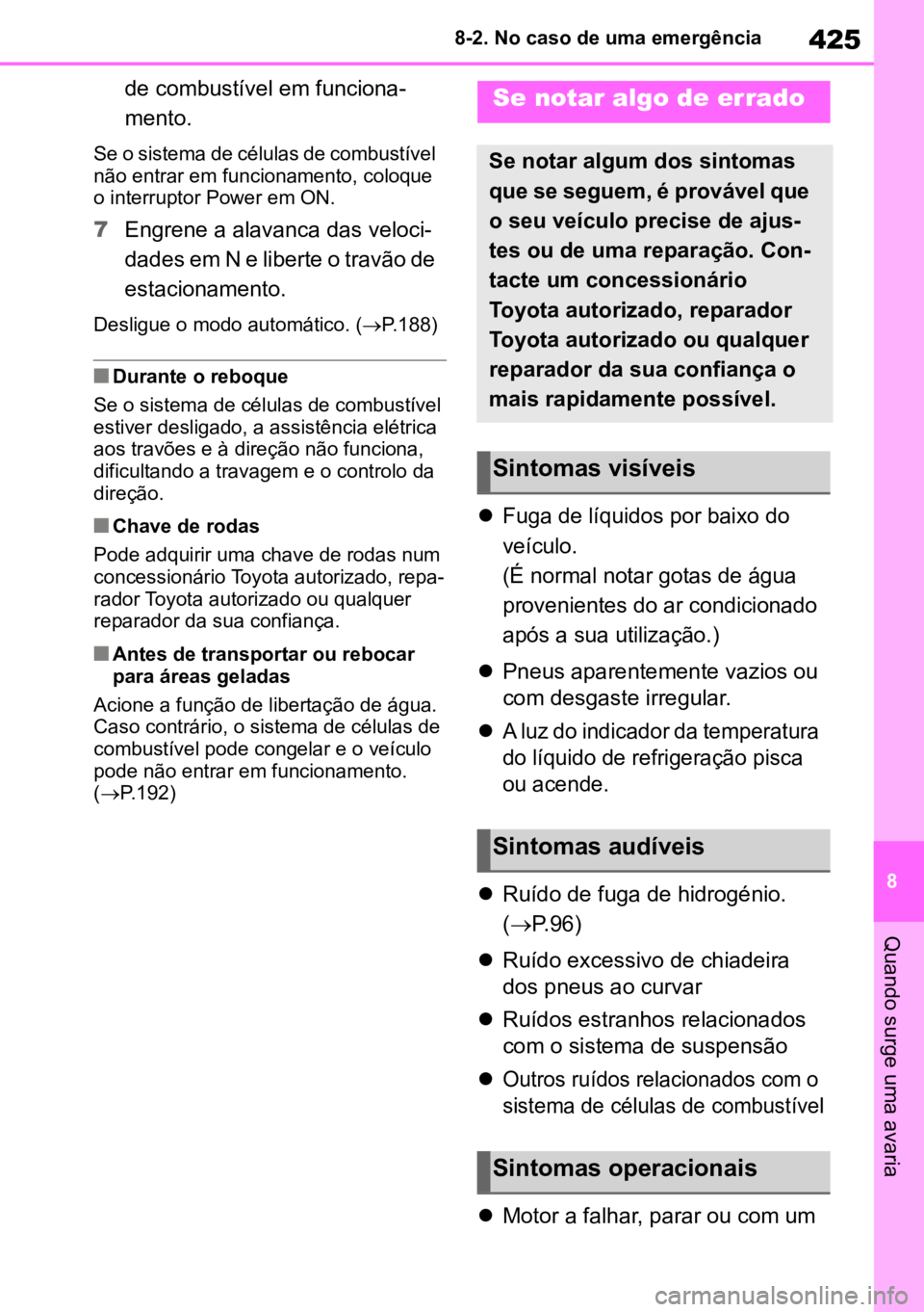 TOYOTA MIRAI 2023  Manual de utilização (in Portuguese) 425
8
8-2. No caso de uma emergência
Quando surge uma avaria
de combustível em funciona
-
mento.
Se o sistema de células de combustível 
não entrar em funcionamento, coloque 
o interruptor Power 